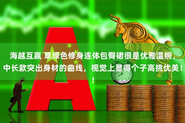 海越互赢 草绿色修身连体包臀裙很是优雅温婉，中长款突出身材的曲线，视觉上显得个子高挑优美！